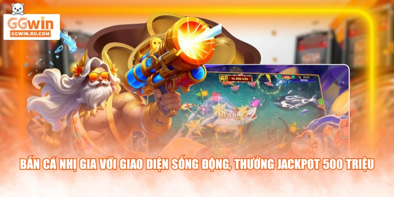 Bắn cá Nhị Gia với giao diện sống động, thưởng Jackpot 500 triệu