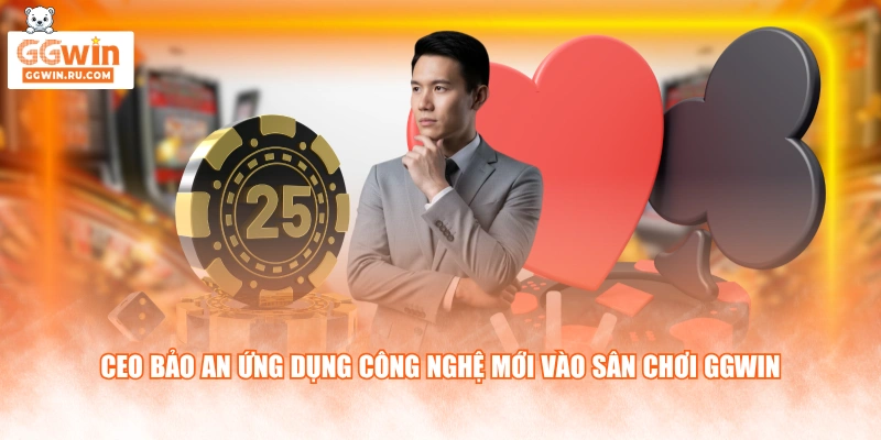 CEO Bảo An ứng dụng công nghệ mới vào sân chơi GGWIN