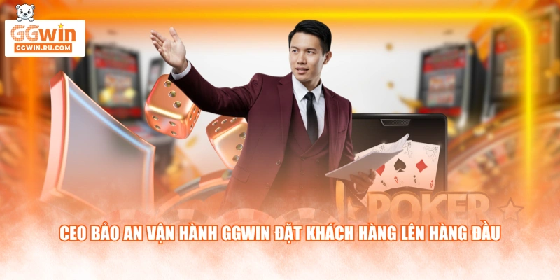 CEO Bảo An vận hành GGWIN đặt khách hàng lên hàng đầu