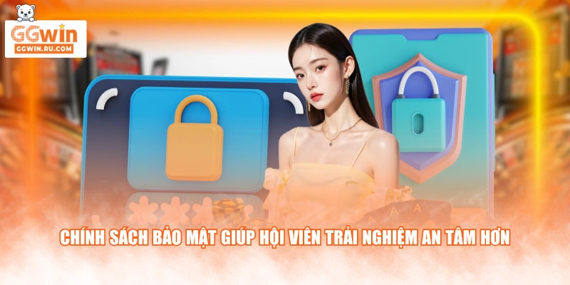 Chính sách bảo mật giúp hội viên trải nghiệm an tâm hơn
