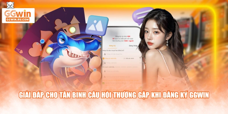Giải đáp cho tân binh câu hỏi thường gặp khi đăng ký GGWIN