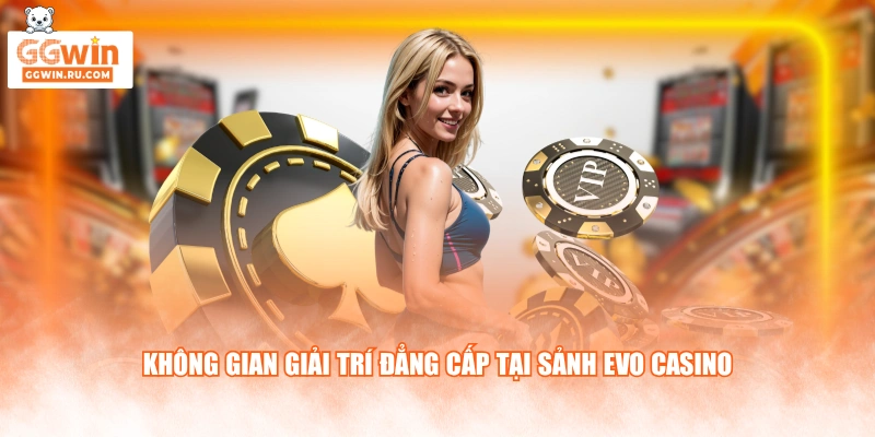 Không gian giải trí đẳng cấp tại sảnh Evo casino
