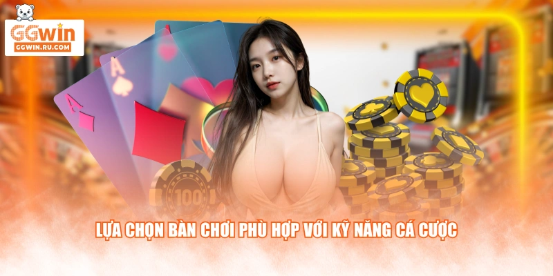 Lựa chọn bàn chơi phù hợp với kỹ năng cá cược