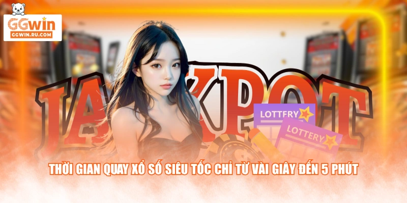 Thời gian quay Xổ Số Siêu Tốc chỉ từ vài giây đến 5 phút