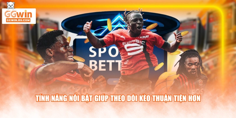 Tính năng nổi bật giúp theo dõi kèo thuận tiện hơn