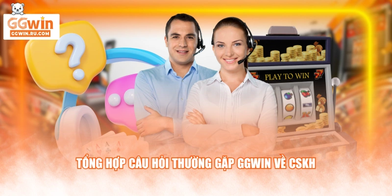 Tổng hợp câu hỏi thường gặp GGWIN về CSKH