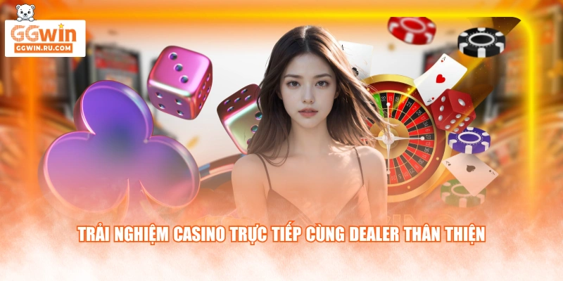 Trải nghiệm casino trực tiếp cùng Dealer thân thiện